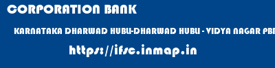 CORPORATION BANK  KARNATAKA DHARWAD HUBLI-DHARWAD HUBLI - VIDYA NAGAR PBB  ifsc code